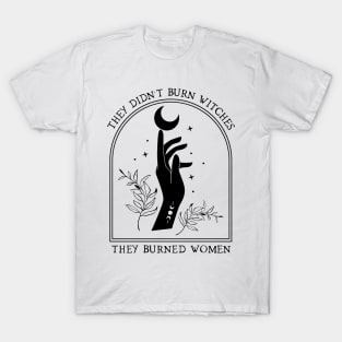 They didn't burn witches, they burned women T-Shirt